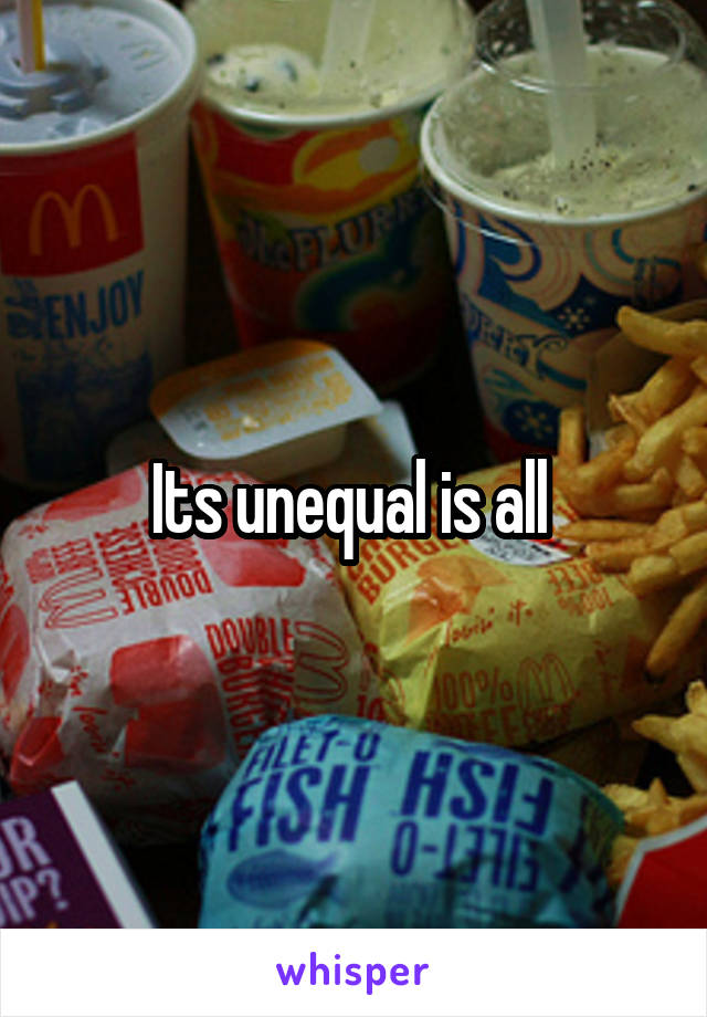 Its unequal is all 