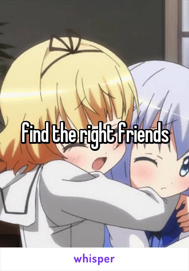 find the right friends