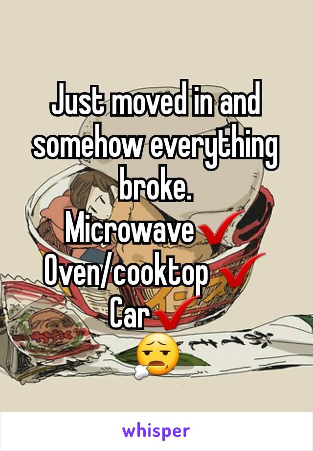 Just moved in and somehow everything broke.
Microwave✔️
Oven/cooktop ✔️
Car✔️
😧