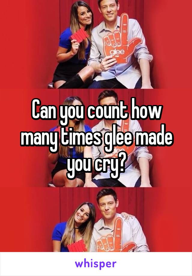 Can you count how many times glee made you cry?