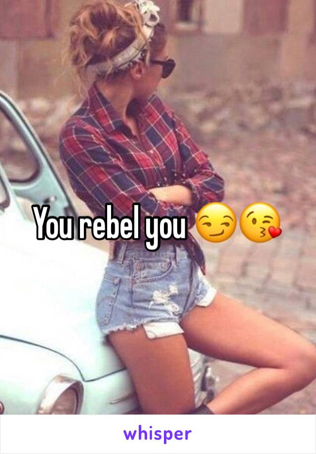 You rebel you 😏😘