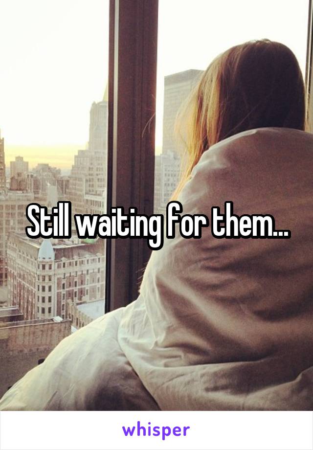 Still waiting for them...