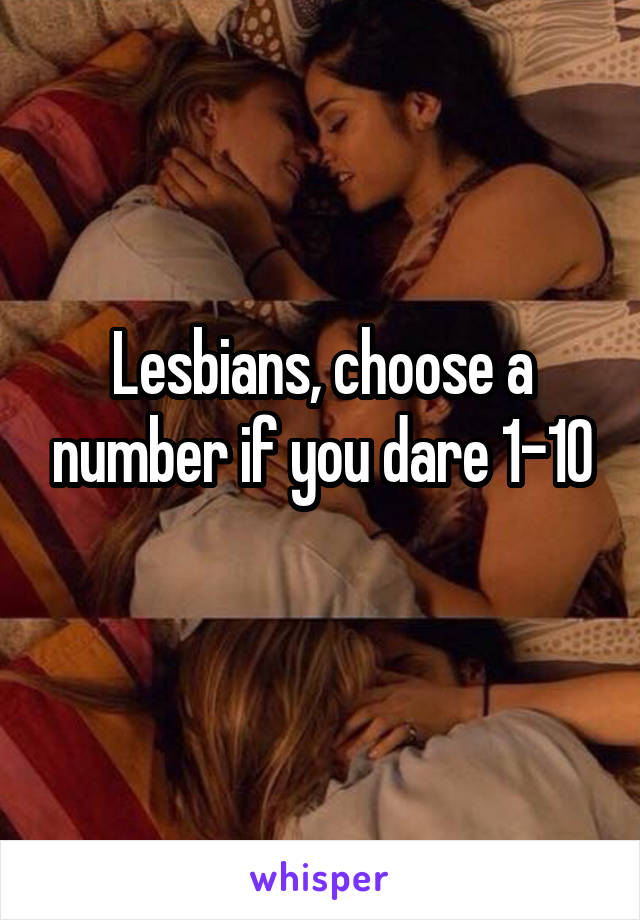 Lesbians, choose a number if you dare 1-10
