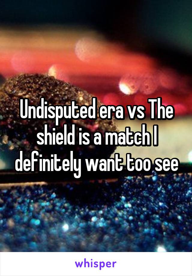 Undisputed era vs The shield is a match I definitely want too see