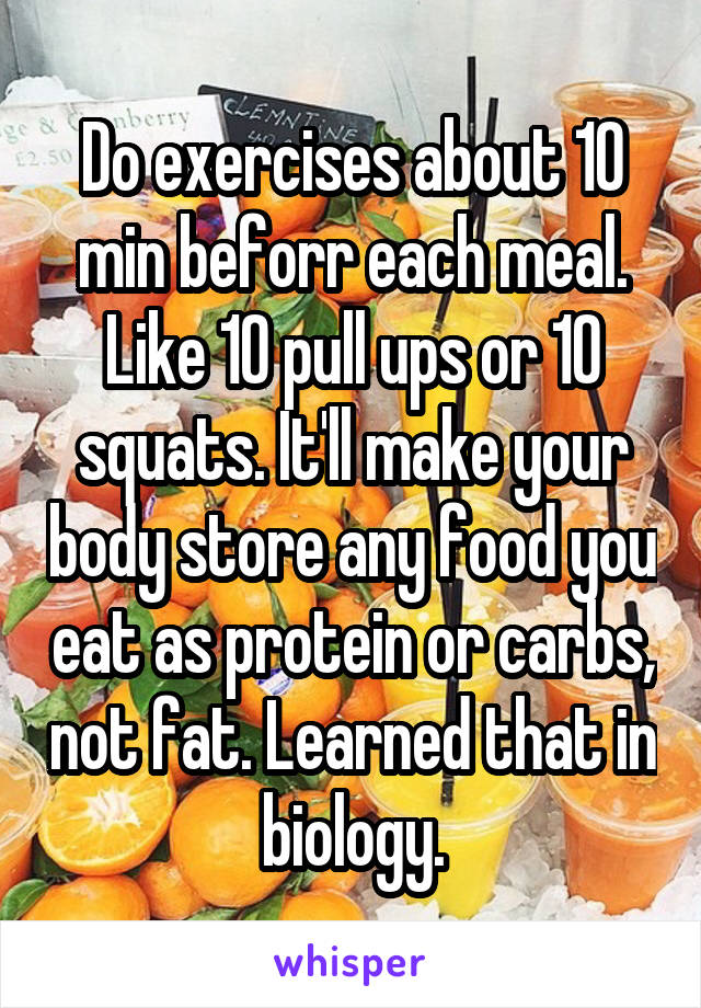 Do exercises about 10 min beforr each meal. Like 10 pull ups or 10 squats. It'll make your body store any food you eat as protein or carbs, not fat. Learned that in biology.