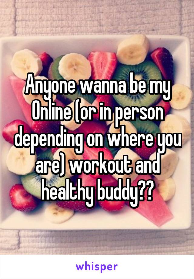 Anyone wanna be my Online (or in person depending on where you are) workout and healthy buddy??