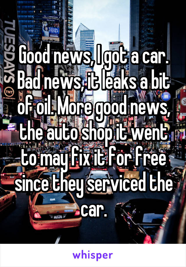 Good news, I got a car. Bad news, it leaks a bit of oil. More good news, the auto shop it went to may fix it for free since they serviced the car.