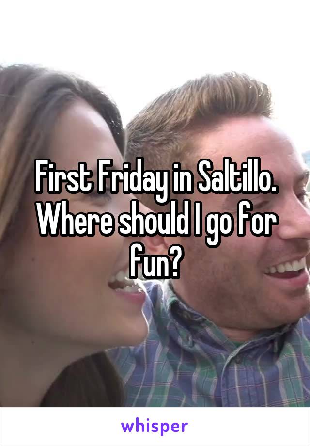 First Friday in Saltillo. Where should I go for fun?