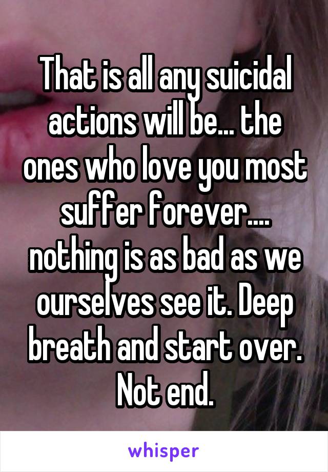 That is all any suicidal actions will be... the ones who love you most suffer forever.... nothing is as bad as we ourselves see it. Deep breath and start over. Not end.