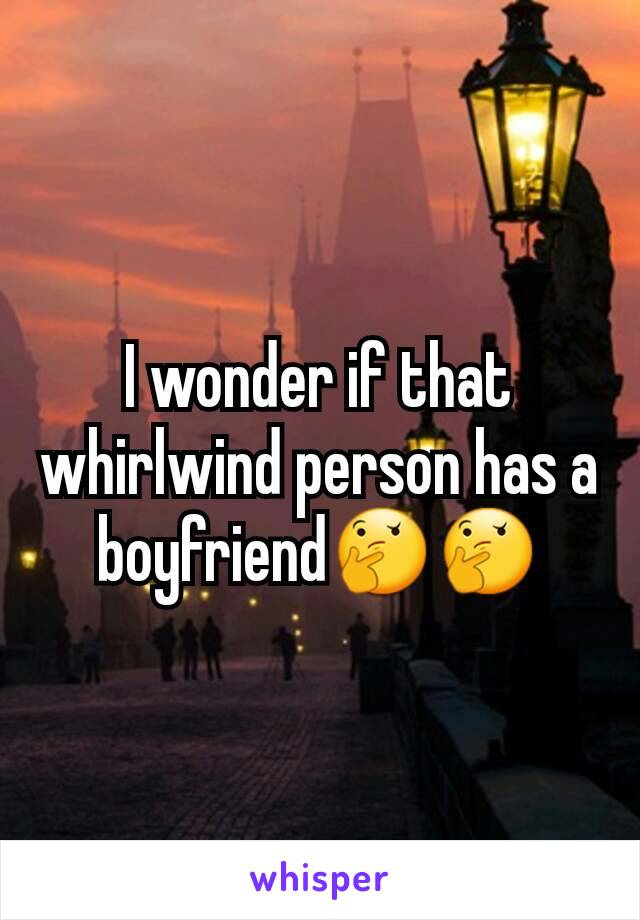 I wonder if that whirlwind person has a boyfriend🤔🤔