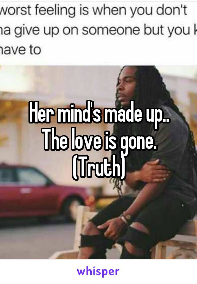 Her mind's made up..
The love is gone. (Truth)