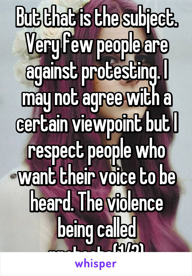 But that is the subject. Very few people are against protesting. I may not agree with a certain viewpoint but I respect people who want their voice to be heard. The violence being called protests(1/2)