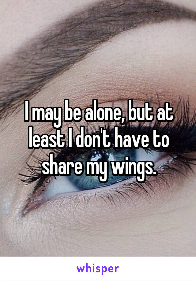 I may be alone, but at least I don't have to share my wings.
