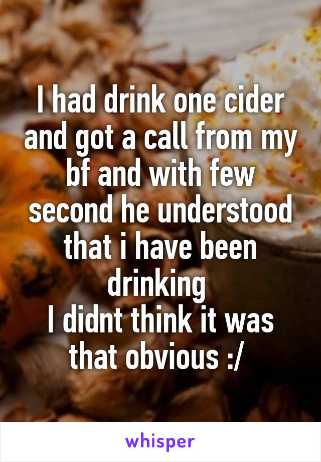 I had drink one cider and got a call from my bf and with few second he understood that i have been drinking 
I didnt think it was that obvious :/ 