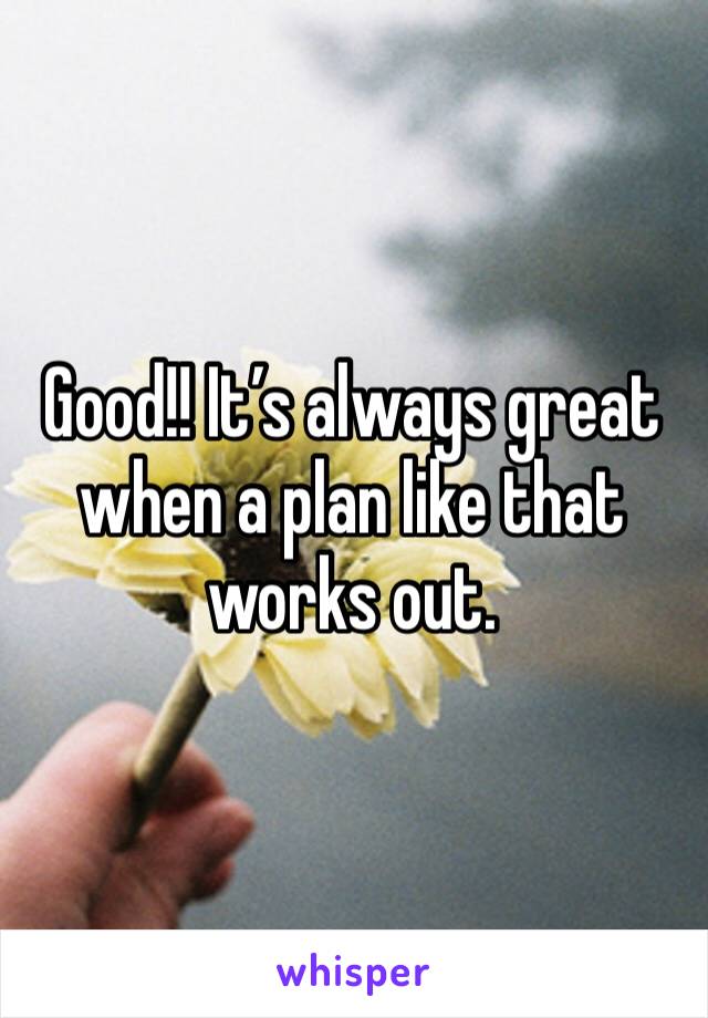 Good!! It’s always great when a plan like that works out. 