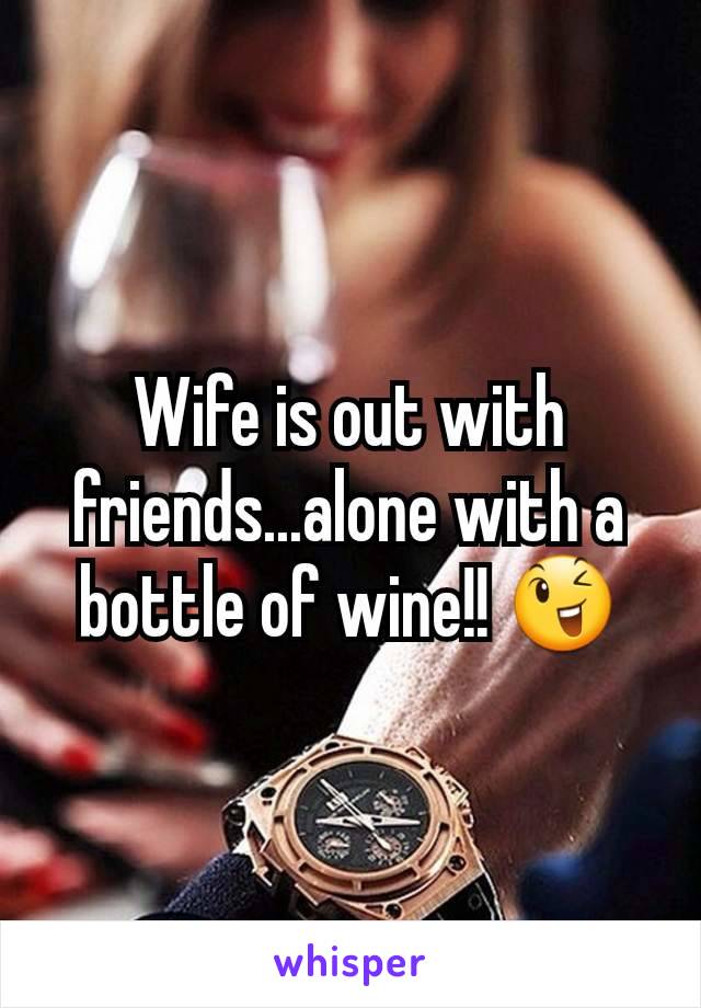 Wife is out with friends...alone with a bottle of wine!! 😉