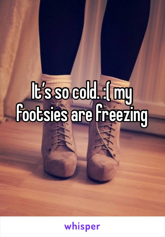 It’s so cold. :( my footsies are freezing 