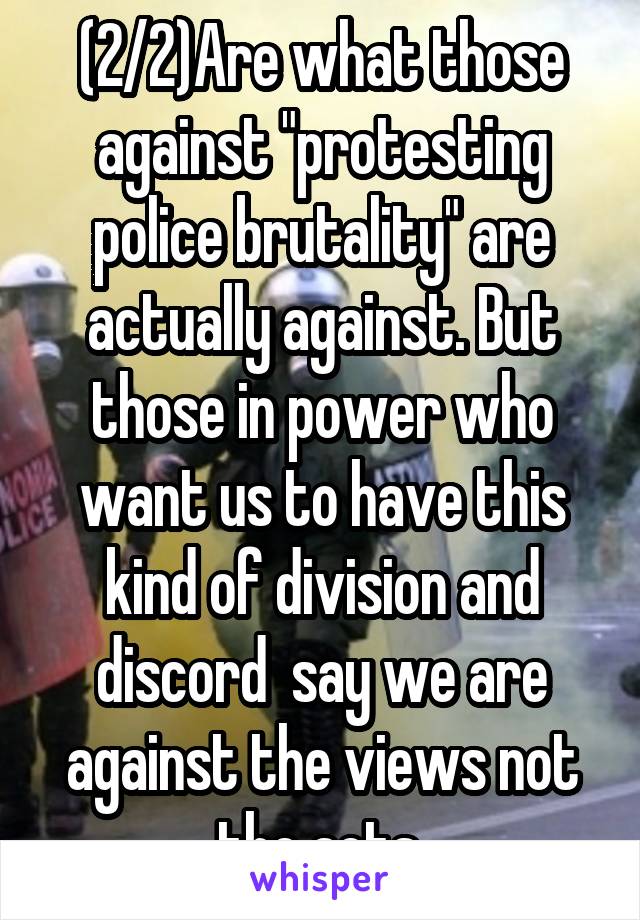 (2/2)Are what those against "protesting police brutality" are actually against. But those in power who want us to have this kind of division and discord  say we are against the views not the acts.