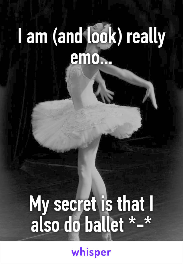 I am (and look) really emo...






My secret is that I also do ballet *-*