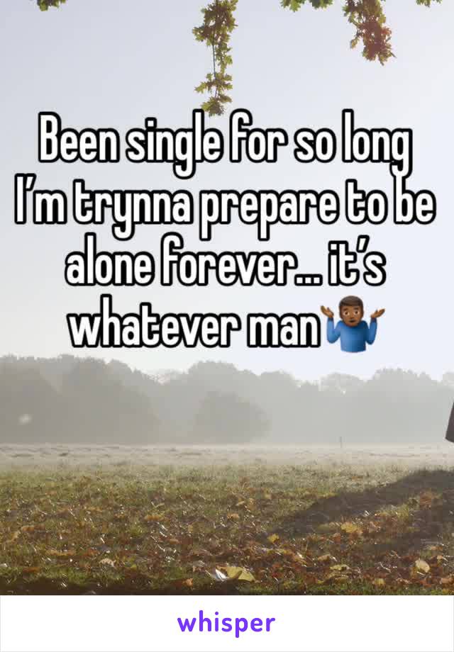 Been single for so long I’m trynna prepare to be alone forever... it’s whatever man🤷🏾‍♂️