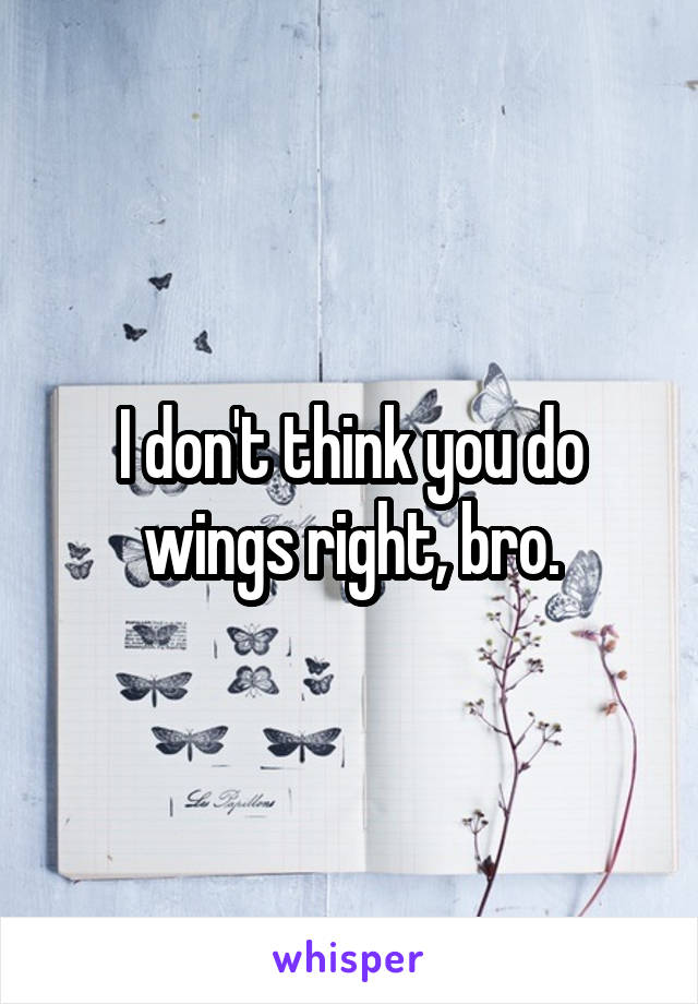 I don't think you do wings right, bro.