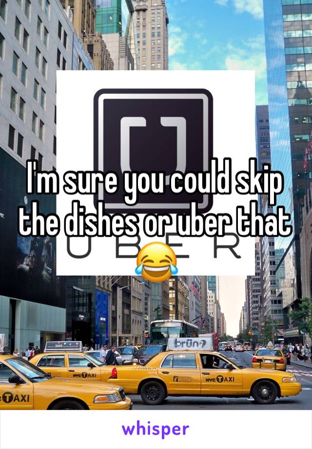 I'm sure you could skip the dishes or uber that 😂