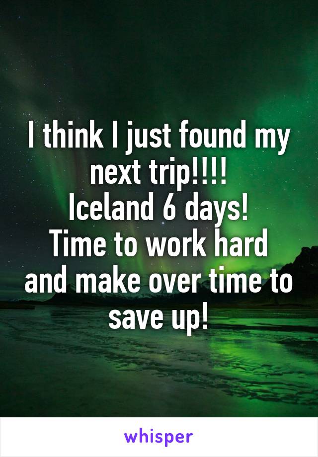 I think I just found my next trip!!!!
Iceland 6 days!
Time to work hard and make over time to save up!