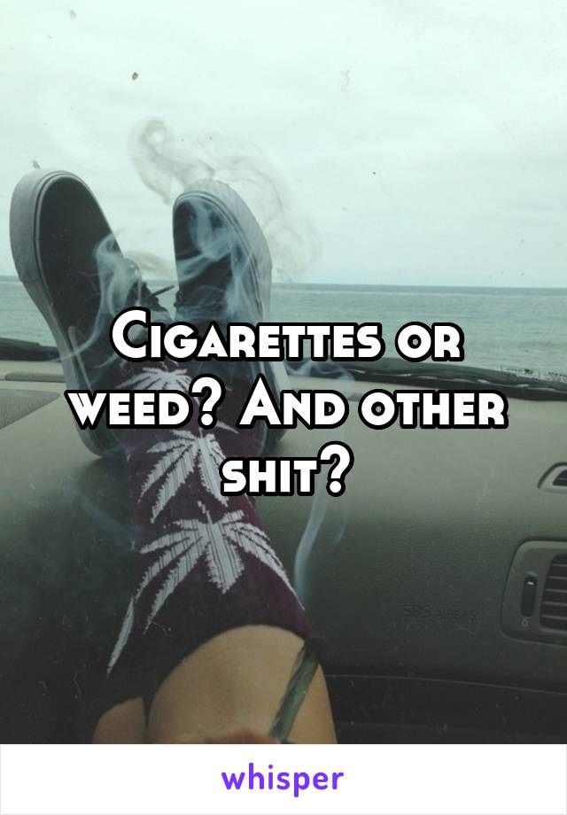 Cigarettes or weed? And other shit?