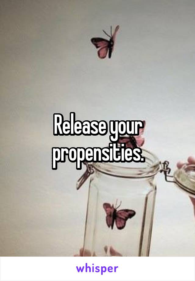 Release your propensities.