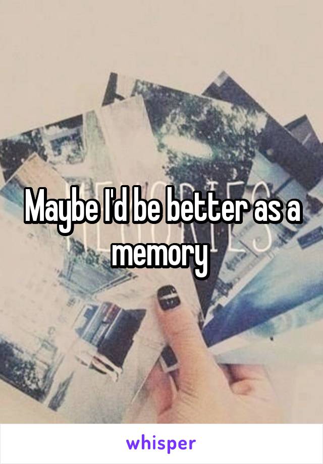 Maybe I'd be better as a memory 