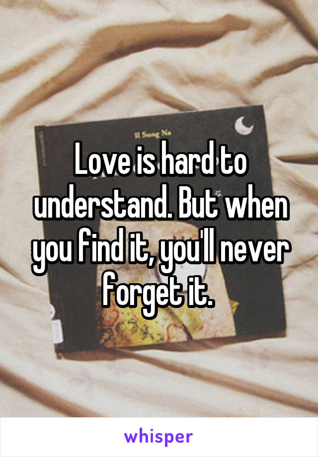 Love is hard to understand. But when you find it, you'll never forget it. 