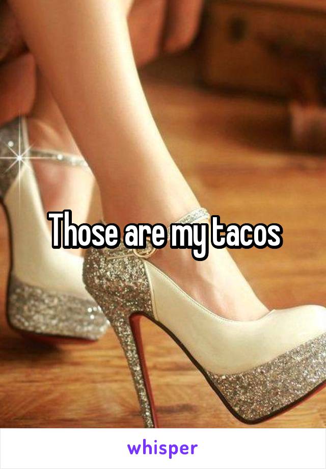 Those are my tacos