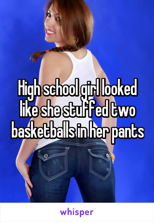 High school girl looked like she stuffed two basketballs in her pants