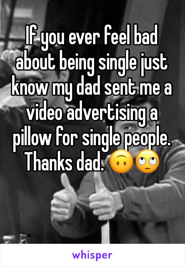 If you ever feel bad about being single just know my dad sent me a 
video advertising a pillow for single people. 
Thanks dad. 🙃🙄