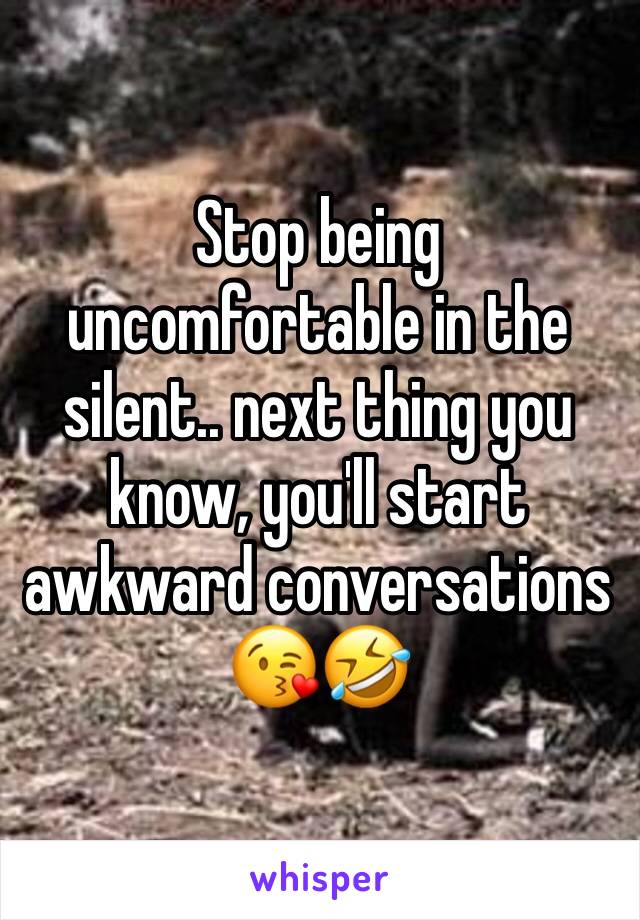 Stop being uncomfortable in the silent.. next thing you know, you'll start awkward conversations 😘🤣