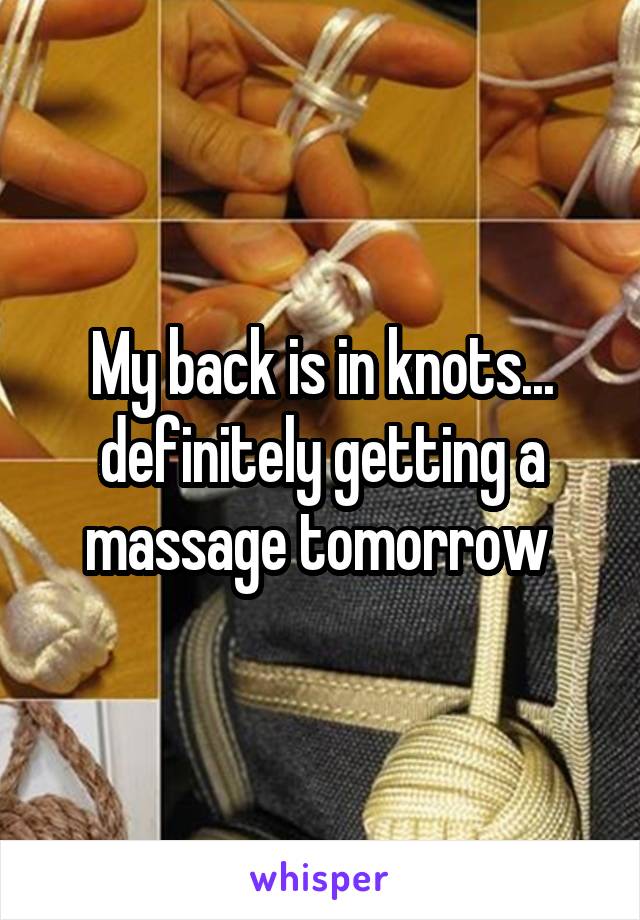 My back is in knots... definitely getting a massage tomorrow 