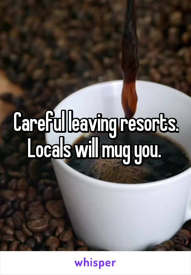 Careful leaving resorts. Locals will mug you. 
