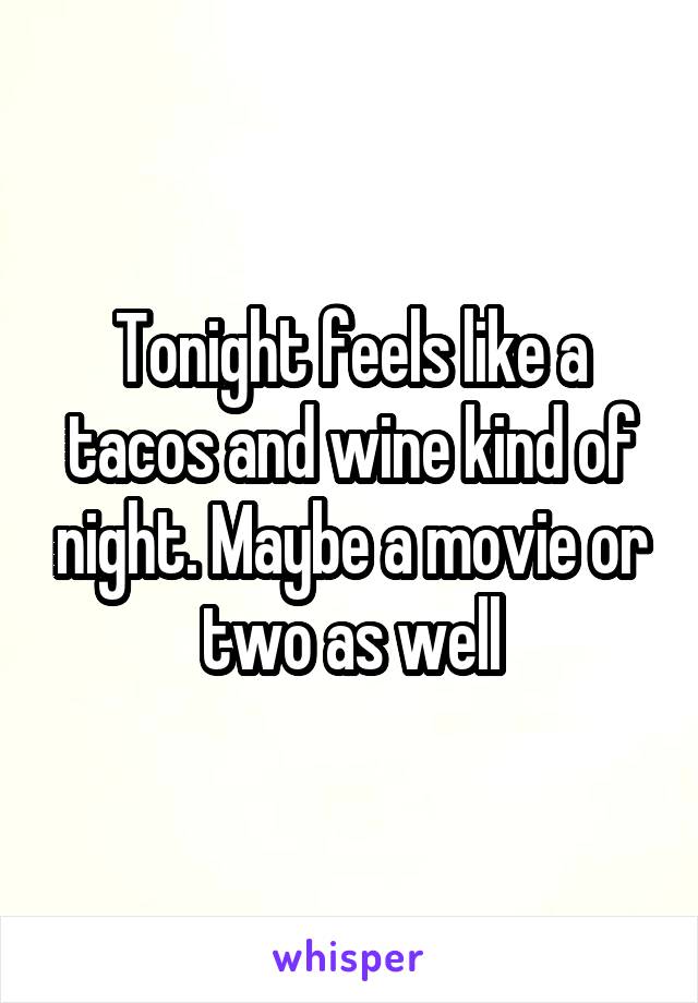 Tonight feels like a tacos and wine kind of night. Maybe a movie or two as well
