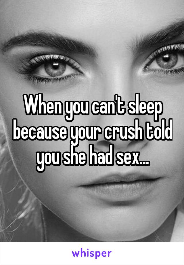 When you can't sleep because your crush told you she had sex...