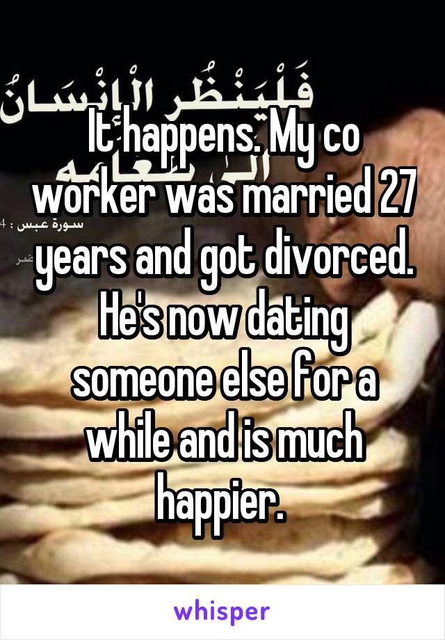 It happens. My co worker was married 27 years and got divorced. He's now dating someone else for a while and is much happier. 