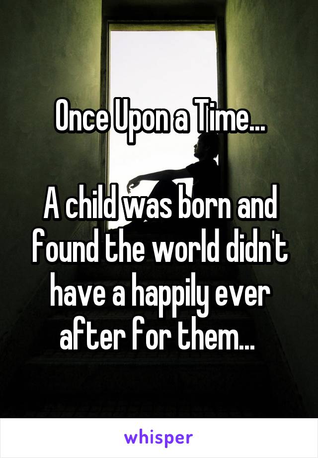 Once Upon a Time...

A child was born and found the world didn't have a happily ever after for them... 