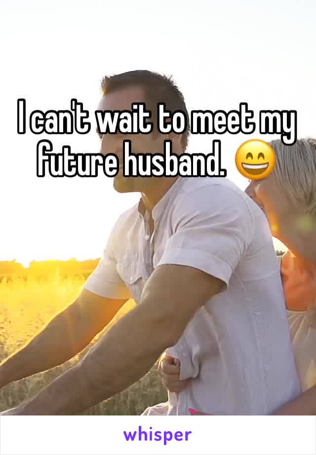 I can't wait to meet my future husband. 😄
