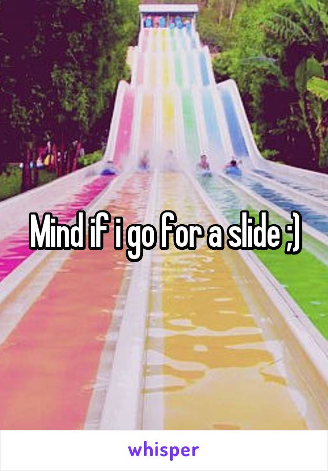 Mind if i go for a slide ;)
