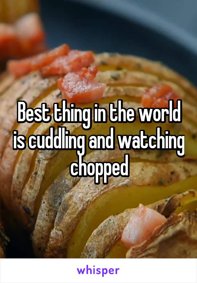 Best thing in the world is cuddling and watching chopped