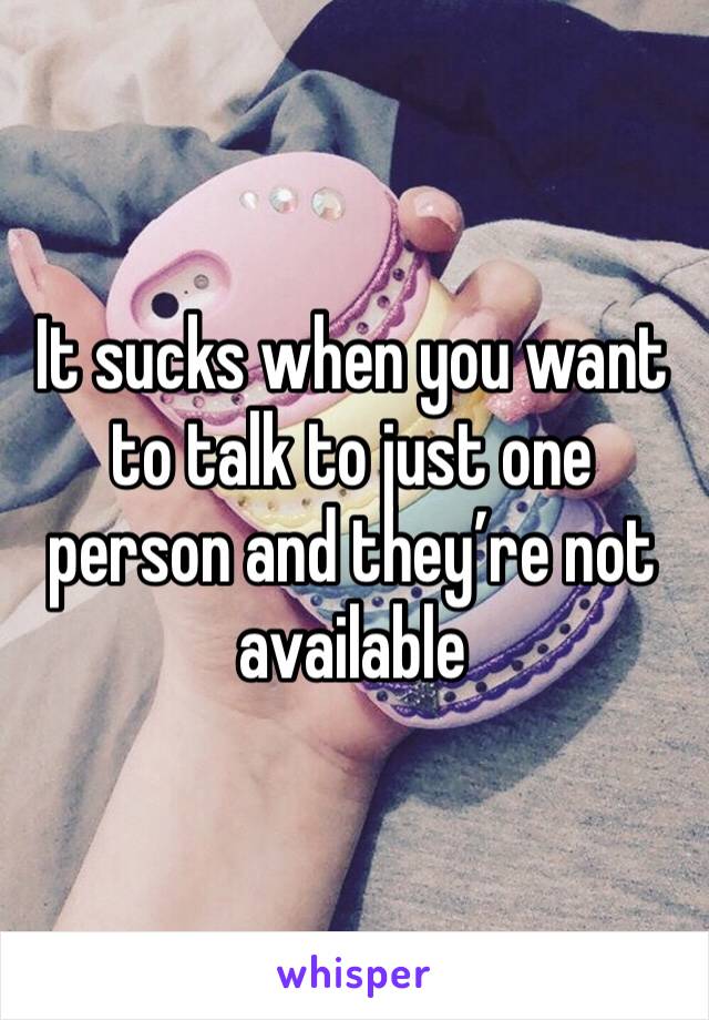 It sucks when you want to talk to just one person and they’re not available 