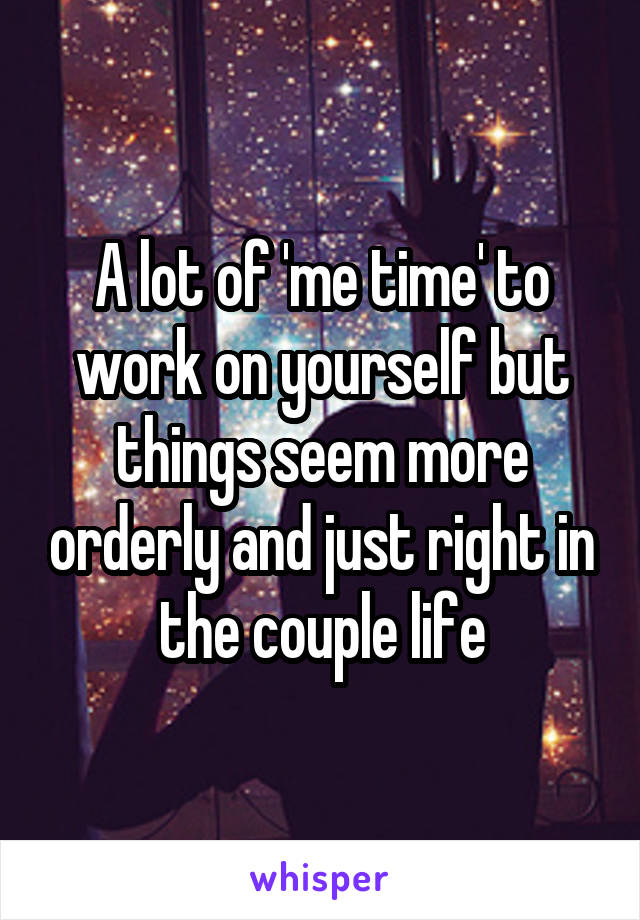 A lot of 'me time' to work on yourself but things seem more orderly and just right in the couple life