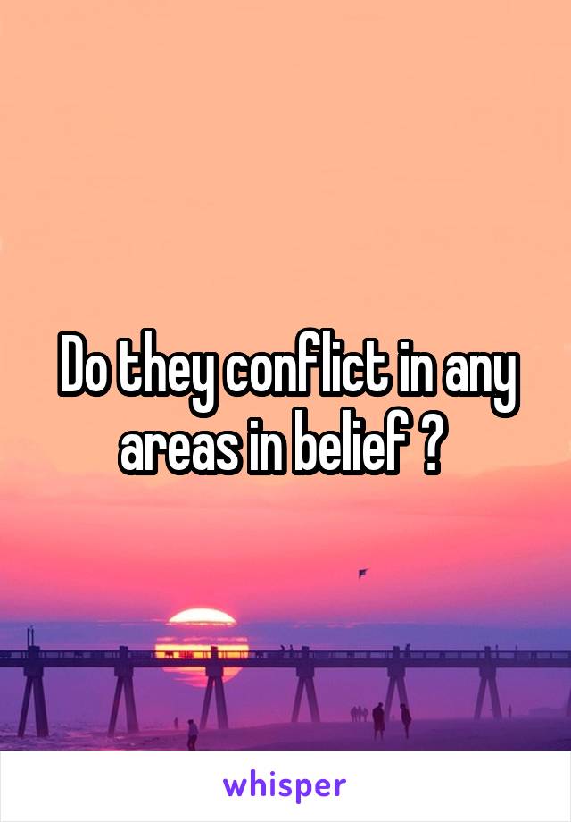Do they conflict in any areas in belief ? 