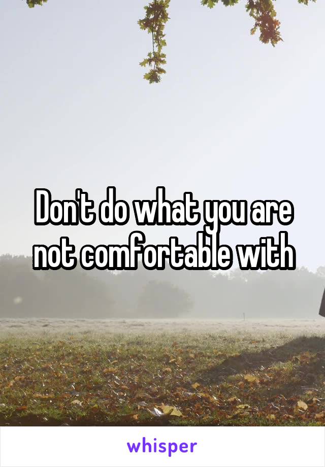 Don't do what you are not comfortable with