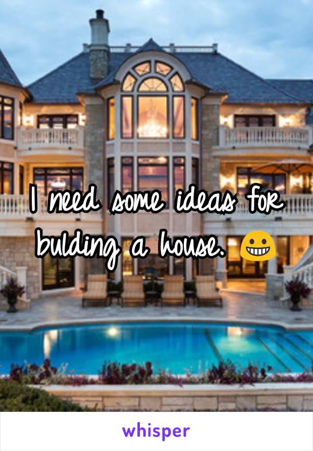 I need some ideas for bulding a house. 😀