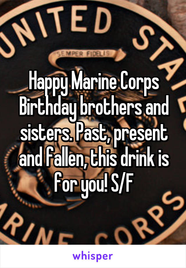 Happy Marine Corps Birthday brothers and sisters. Past, present and fallen, this drink is for you! S/F